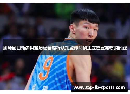 周琦回归新疆男篮历程全解析从加盟传闻到正式官宣完整时间线