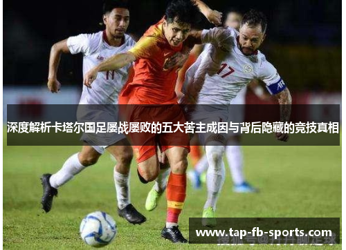 深度解析卡塔尔国足屡战屡败的五大苦主成因与背后隐藏的竞技真相