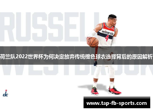 荷兰队2022世界杯为何决定放弃传统橙色球衣选择背后的原因解析