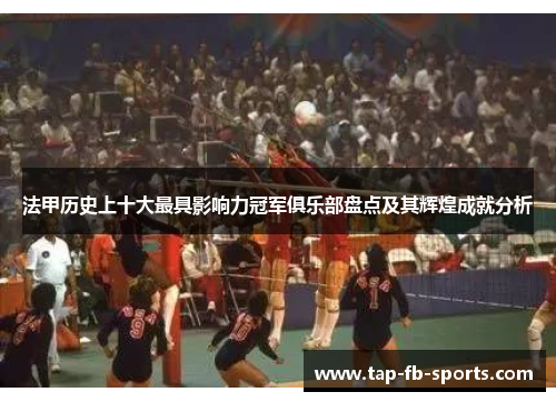 法甲历史上十大最具影响力冠军俱乐部盘点及其辉煌成就分析