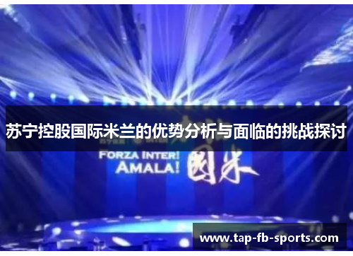 苏宁控股国际米兰的优势分析与面临的挑战探讨