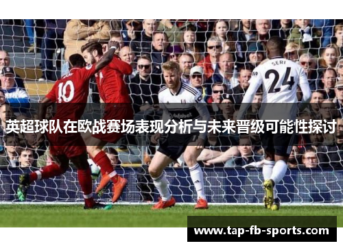 英超球队在欧战赛场表现分析与未来晋级可能性探讨