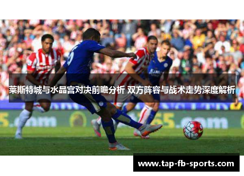莱斯特城与水晶宫对决前瞻分析 双方阵容与战术走势深度解析