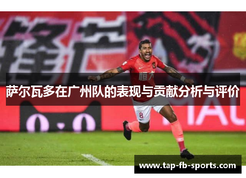 萨尔瓦多在广州队的表现与贡献分析与评价