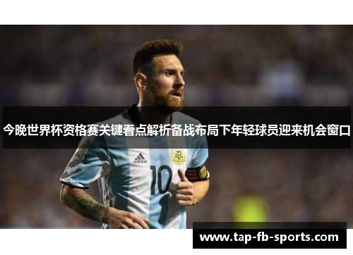 今晚世界杯资格赛关键看点解析备战布局下年轻球员迎来机会窗口