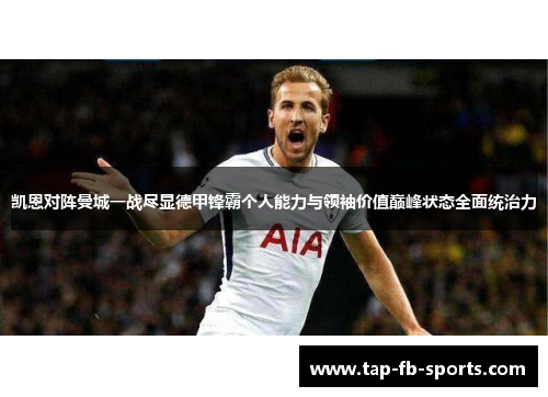凯恩对阵曼城一战尽显德甲锋霸个人能力与领袖价值巅峰状态全面统治力