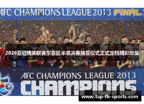 2026亚冠精英联赛东亚区半准决赛抽签仪式正式定档精彩纷呈