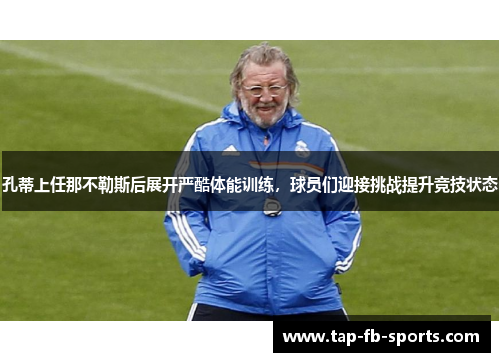 孔蒂上任那不勒斯后展开严酷体能训练，球员们迎接挑战提升竞技状态