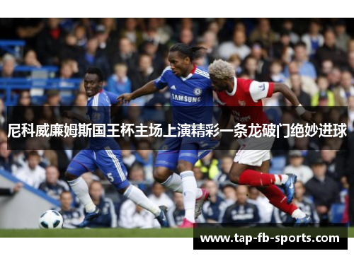 尼科威廉姆斯国王杯主场上演精彩一条龙破门绝妙进球