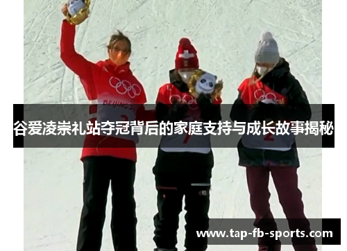 谷爱凌崇礼站夺冠背后的家庭支持与成长故事揭秘