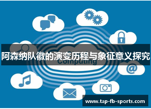 阿森纳队徽的演变历程与象征意义探究 阿森纳队徽的演变历程与象征意义探究