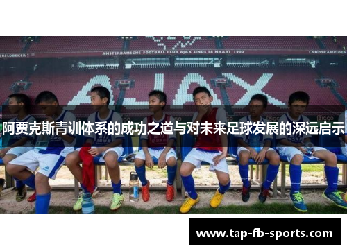 阿贾克斯青训体系的成功之道与对未来足球发展的深远启示 阿贾克斯青训体系的成功之道与对未来足球发展的深远启示